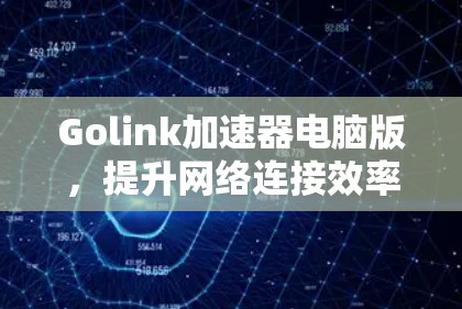 Golink加速器电脑版，提升网络连接效率的高效解决方案