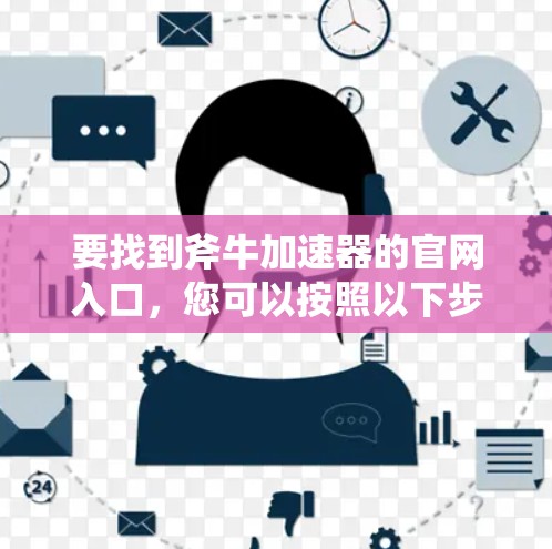 要找到斧牛加速器的官网入口，您可以按照以下步骤操作