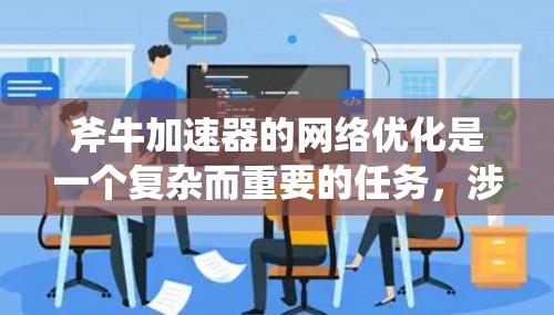 斧牛加速器的网络优化是一个复杂而重要的任务，涉及多个方面的考虑和技术应用。以下是对斧牛加速器网络优化的详细分析和建议
