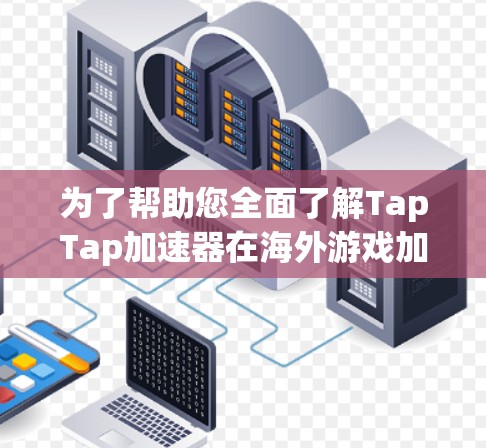 为了帮助您全面了解TapTap加速器在海外游戏加速中的用途及其相关考虑因素，以下是详细的步骤和建议