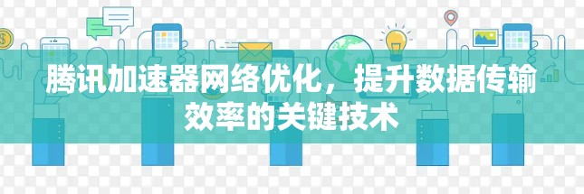腾讯加速器网络优化，提升数据传输效率的关键技术