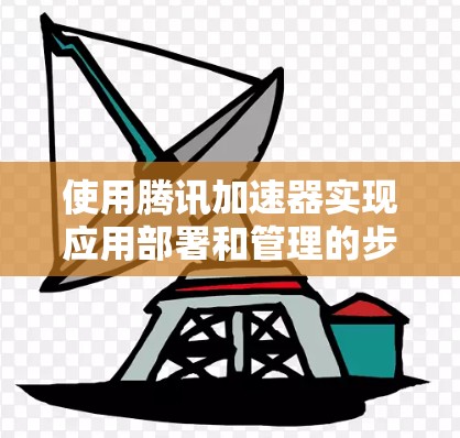 使用腾讯加速器实现应用部署和管理的步骤如下