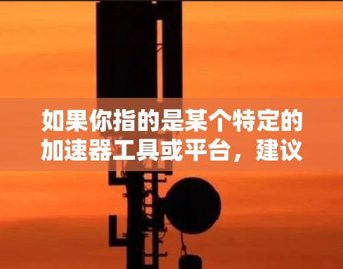 如果你指的是某个特定的加速器工具或平台，建议提供更多信息，以便更准确地回答你的问题。例如，如果你是在寻找手机版本的加速器应用程序，可能需要检查相关应用商店或开发者的官方网站