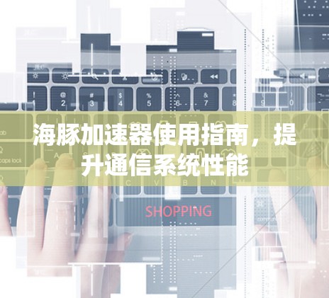 海豚加速器使用指南，提升通信系统性能