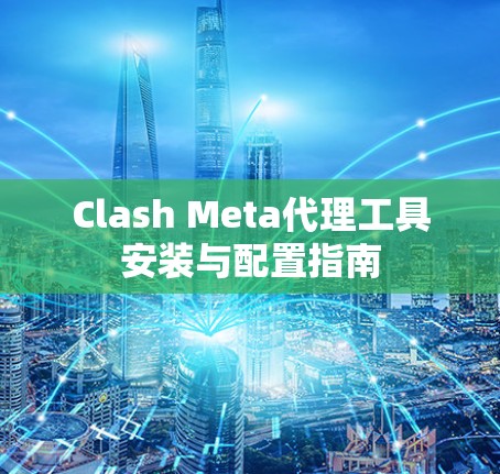Clash Meta代理工具安装与配置指南