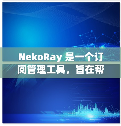 NekoRay 是一个订阅管理工具，旨在帮助用户更好地管理各种订阅内容。以下是关于 NekoRay 订阅管理的基本说明和操作指南