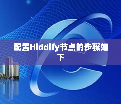配置Hiddify节点的步骤如下