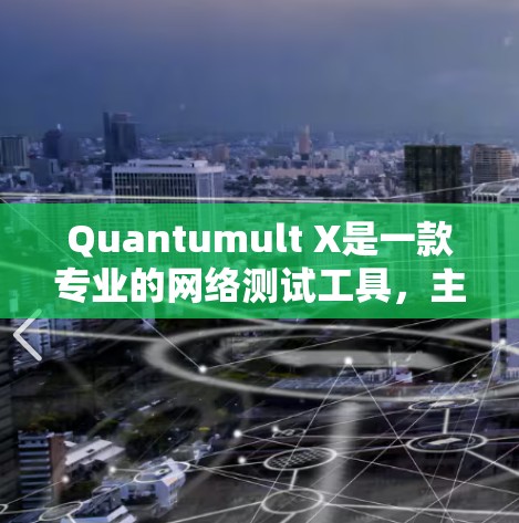 Quantumult X是一款专业的网络测试工具，主要用于评估和监控网络性能。以下是对其功能和使用方法的详细说明