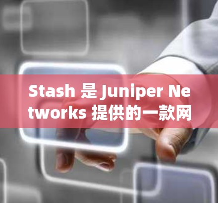Stash 是 Juniper Networks 提供的一款网络管理解决方案，用于配置和管理网络设备。以下是配置 Stash 网络的一些常见步骤和注意事项