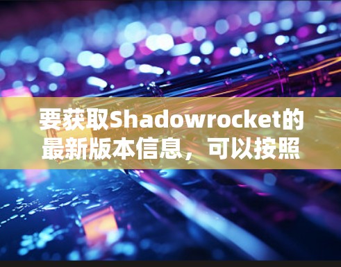 要获取Shadowrocket的最新版本信息，可以按照以下步骤操作