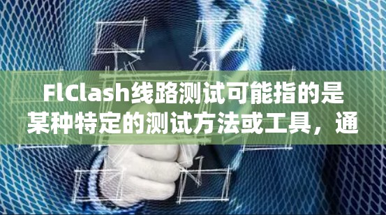 FlClash线路测试可能指的是某种特定的测试方法或工具，通常用于评估电子设备或系统的性能、稳定性和可靠性。由于FlClash这个术语可能有多种含义，以下是一些可能的解释和相关信息