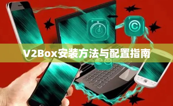 V2Box安装方法与配置指南