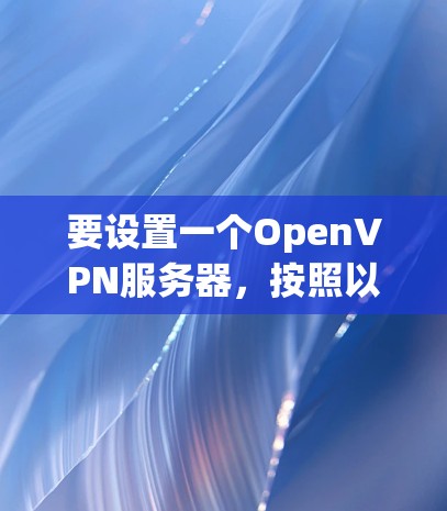 要设置一个OpenVPN服务器，按照以下步骤操作