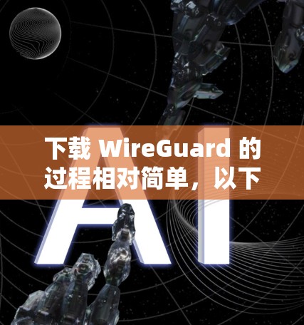 下载 WireGuard 的过程相对简单，以下是详细的步骤指南