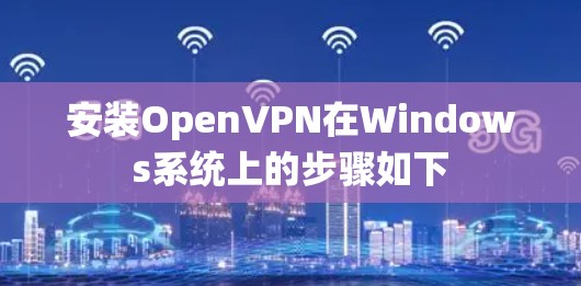 安装OpenVPN在Windows系统上的步骤如下