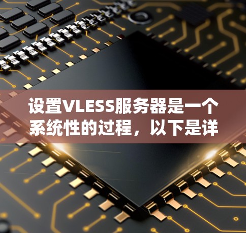 设置VLESS服务器是一个系统性的过程，以下是详细的步骤指南