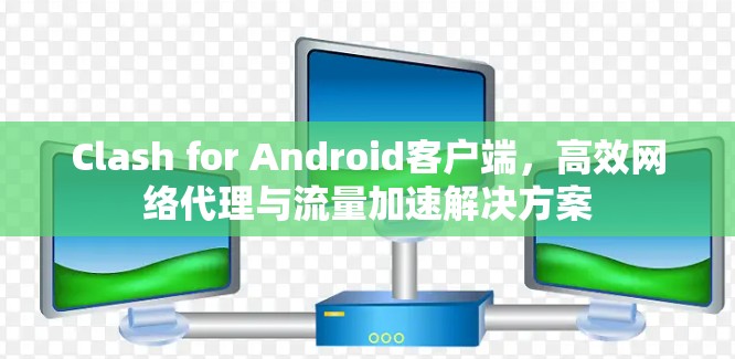 Clash for Android客户端，高效网络代理与流量加速解决方案
