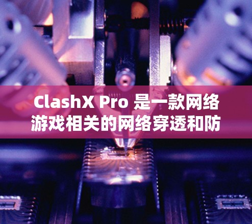 ClashX Pro 是一款网络游戏相关的网络穿透和防护工具，旨在帮助用户解决网络游戏中的连接问题。以下是 ClashX Pro 的配置教程，分为基本配置和高级配置两部分