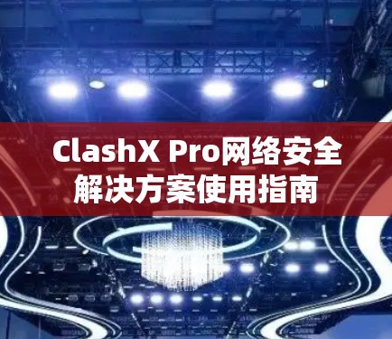 ClashX Pro网络安全解决方案使用指南