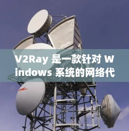 V2Ray 是一款针对 Windows 系统的网络代理客户端，主要用于代理网络请求，类似于 Shadowsocks。以下是一些关于如何下载和使用 V2Ray 客户端的信息