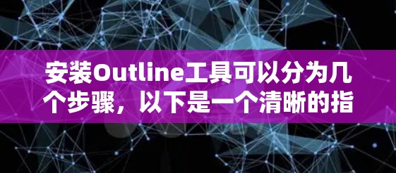 安装Outline工具可以分为几个步骤，以下是一个清晰的指南