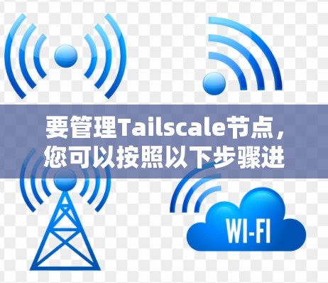 要管理Tailscale节点，您可以按照以下步骤进行