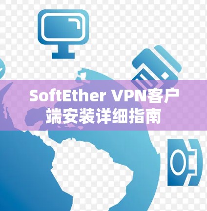 SoftEther VPN客户端安装详细指南