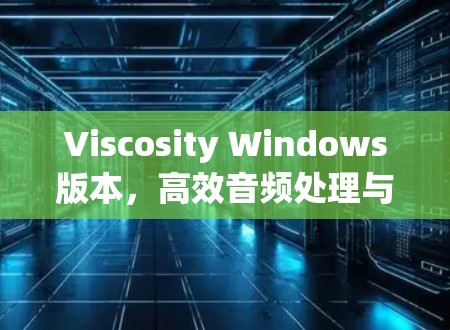 Viscosity Windows版本，高效音频处理与网络优化