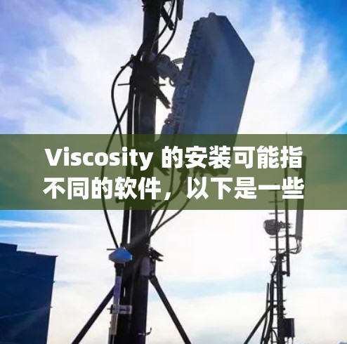 Viscosity 的安装可能指不同的软件，以下是一些常见的安装指南