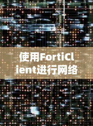 使用FortiClient进行网络加密和安全管理的步骤如下