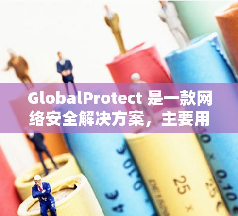 GlobalProtect 是一款网络安全解决方案，主要用于保护移动和分散的网络环境，确保数据和网络的安全性。它由终端公司开发，广泛应用于企业、政府和教育机构等场景