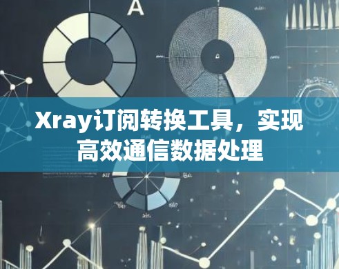 Xray订阅转换工具，实现高效通信数据处理