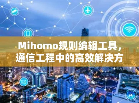 Mihomo规则编辑工具，通信工程中的高效解决方案