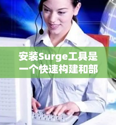 安装Surge工具是一个快速构建和部署静态网站的有效方式。以下是详细的安装指南，帮助您顺利完成安装和配置过程