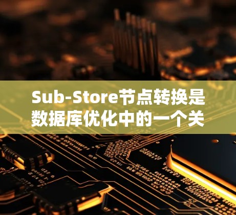 Sub-Store节点转换是数据库优化中的一个关键任务，确保转换过程顺利进行是关键。以下是详细的步骤指南