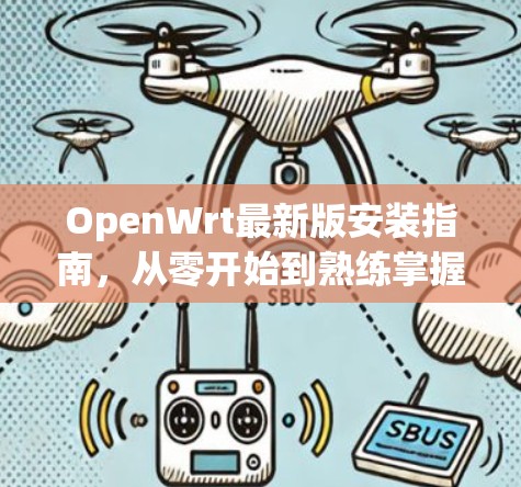 OpenWrt最新版安装指南，从零开始到熟练掌握
