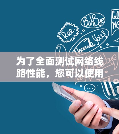 为了全面测试网络线路性能，您可以使用以下工具或组合工具