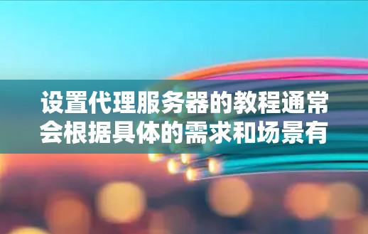 设置代理服务器的教程通常会根据具体的需求和场景有所不同。以下是一些常见的代理设置教程和步骤，供您参考