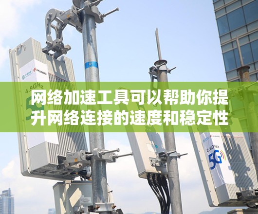 网络加速工具可以帮助你提升网络连接的速度和稳定性，适用于各种场景，如下载大文件、远程办公、视频流等。以下是一些常用的网络加速工具和方法，供你选择