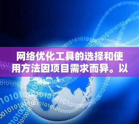 网络优化工具的选择和使用方法因项目需求而异。以下是针对最新版本的工具的总结和建议