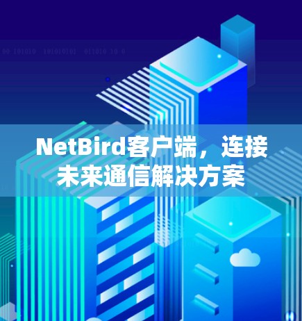 NetBird客户端，连接未来通信解决方案