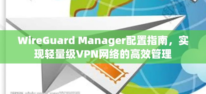 WireGuard Manager配置指南，实现轻量级VPN网络的高效管理