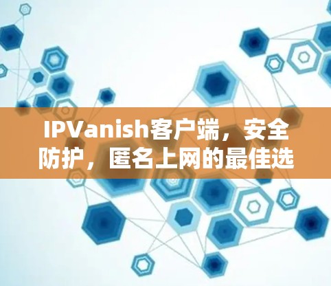 IPVanish客户端，安全防护，匿名上网的最佳选择