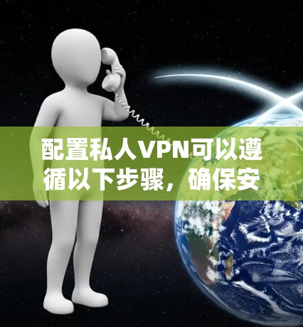 配置私人VPN可以遵循以下步骤，确保安全并有效地保护你的网络连接