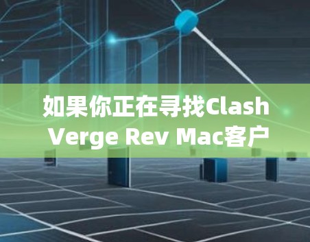 如果你正在寻找Clash Verge Rev Mac客户端，建议你按照以下步骤进行