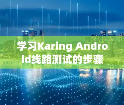 学习Karing Android线路测试的步骤