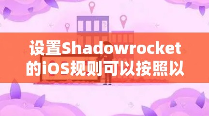 设置Shadowrocket的iOS规则可以按照以下步骤进行，以确保最大化的网络防护和管理