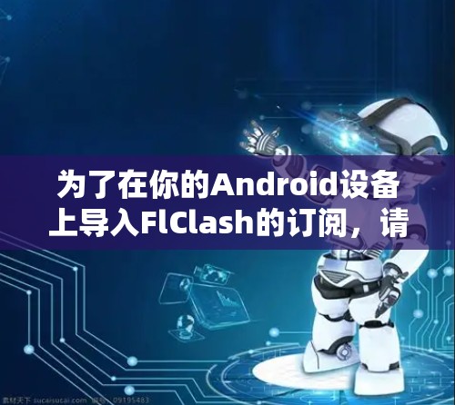 为了在你的Android设备上导入FlClash的订阅，请按照以下步骤操作