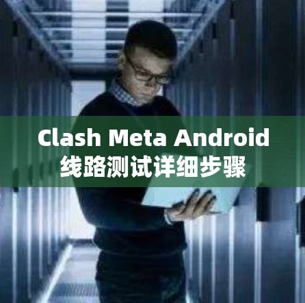 Clash Meta Android线路测试详细步骤