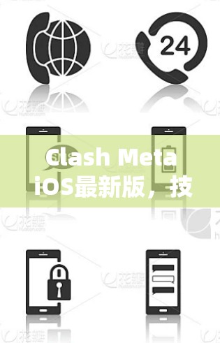 Clash Meta iOS最新版，技术革新与用户体验全面升级